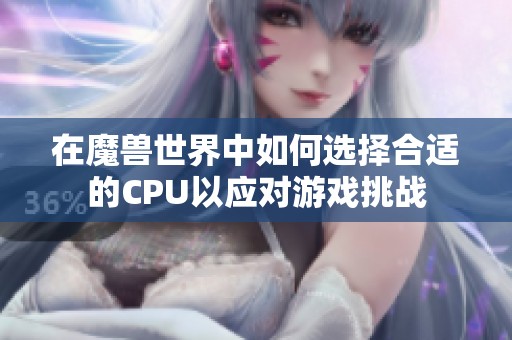 在魔兽世界中如何选择合适的CPU以应对游戏挑战