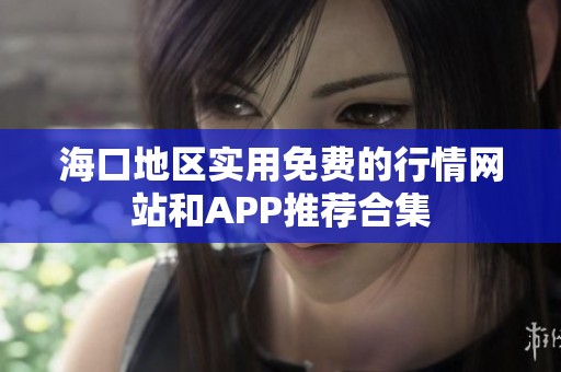 海口地区实用免费的行情网站和APP推荐合集