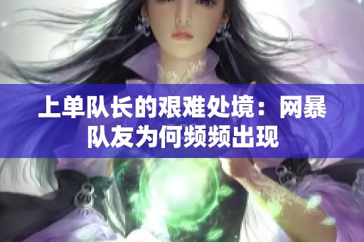 上单队长的艰难处境：网暴队友为何频频出现