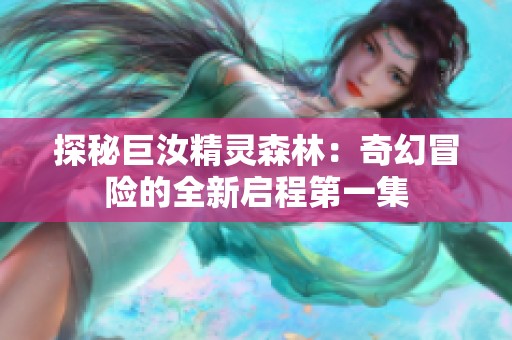 探秘巨汝精灵森林：奇幻冒险的全新启程第一集