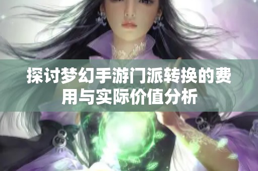 探讨梦幻手游门派转换的费用与实际价值分析