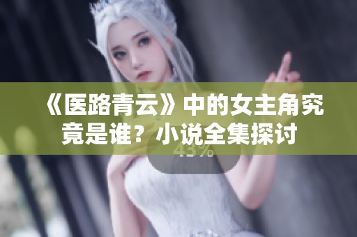 《医路青云》中的女主角究竟是谁？小说全集探讨