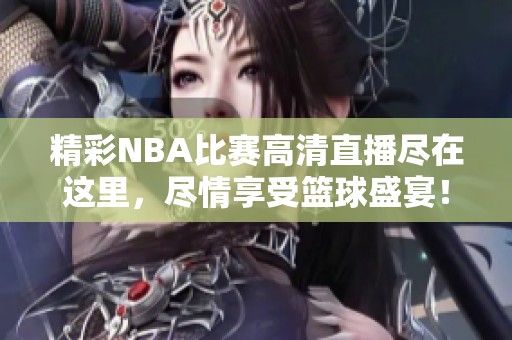 精彩NBA比赛高清直播尽在这里，尽情享受篮球盛宴！