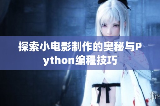 探索小电影制作的奥秘与Python编程技巧