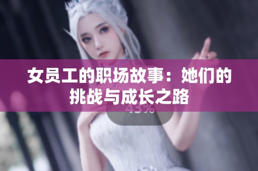 女员工的职场故事：她们的挑战与成长之路