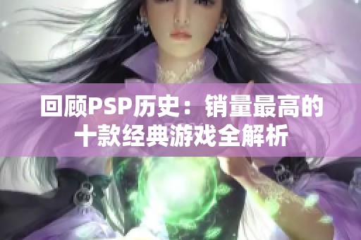 回顾PSP历史：销量最高的十款经典游戏全解析