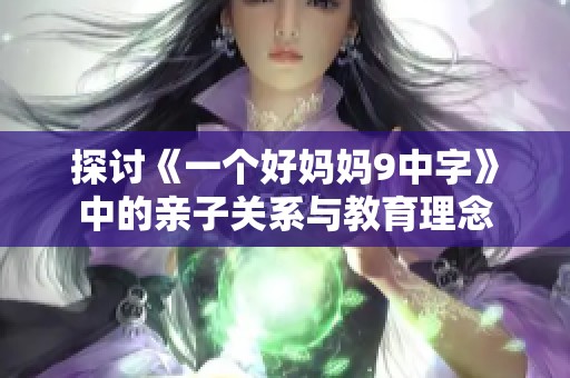 探讨《一个好妈妈9中字》中的亲子关系与教育理念