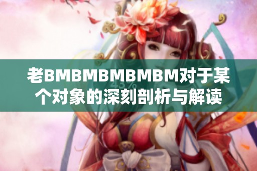 老BMBMBMBMBM对于某个对象的深刻剖析与解读