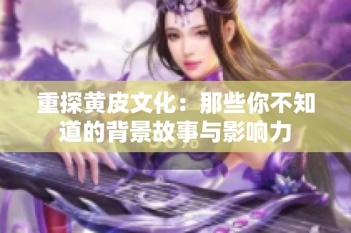 重探黄皮文化：那些你不知道的背景故事与影响力