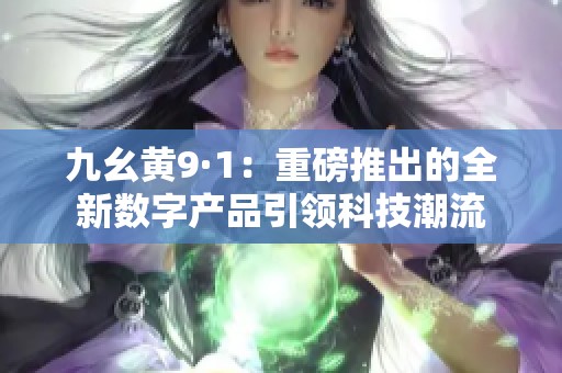 九幺黄9·1：重磅推出的全新数字产品引领科技潮流