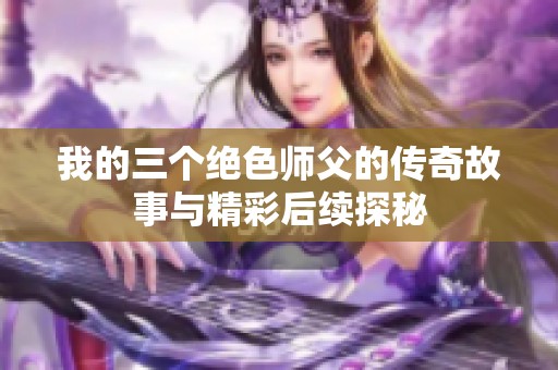 我的三个绝色师父的传奇故事与精彩后续探秘