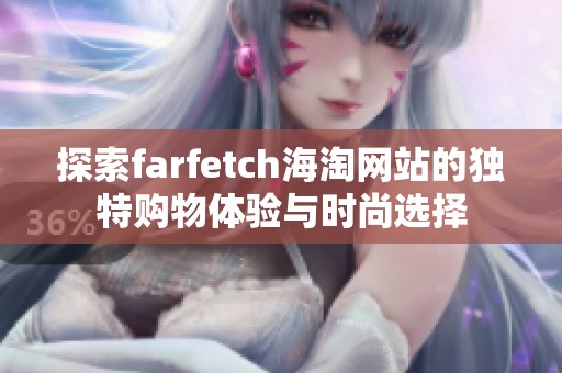 探索farfetch海淘网站的独特购物体验与时尚选择