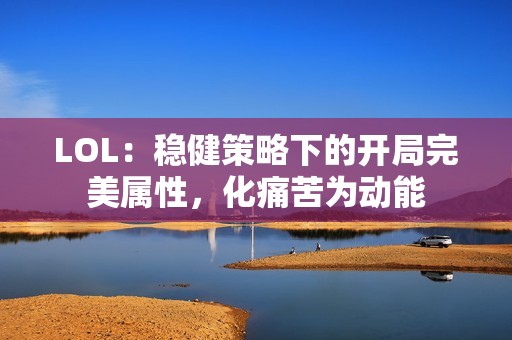 LOL：稳健策略下的开局完美属性，化痛苦为动能