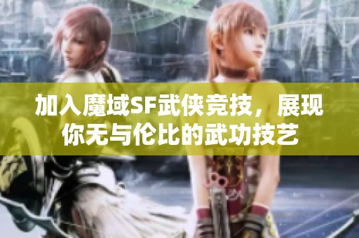 加入魔域SF武侠竞技，展现你无与伦比的武功技艺