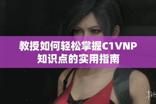 教授如何轻松掌握C1VNP知识点的实用指南