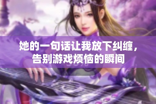 她的一句话让我放下纠缠，告别游戏烦恼的瞬间