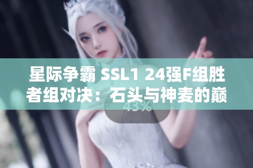 星际争霸 SSL1 24强F组胜者组对决：石头与神麦的巅峰对抗与悬念解析