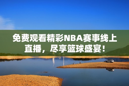 免费观看精彩NBA赛事线上直播，尽享篮球盛宴！