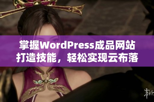 掌握WordPress成品网站打造技能，轻松实现云布落平台建设