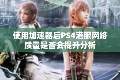 使用加速器后PS4港服网络质量是否会提升分析