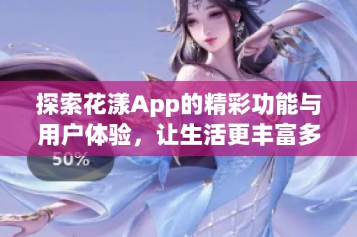 探索花漾App的精彩功能与用户体验，让生活更丰富多彩