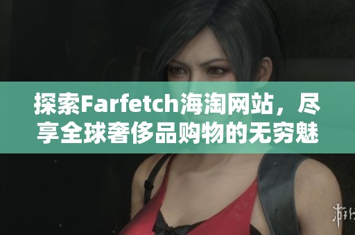 探索Farfetch海淘网站，尽享全球奢侈品购物的无穷魅力