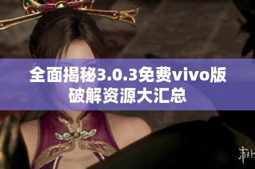 全面揭秘3.0.3免费vivo版破解资源大汇总