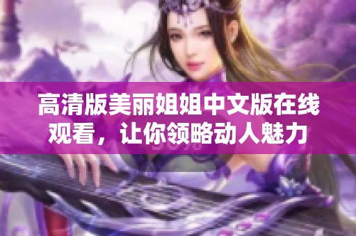 高清版美丽姐姐中文版在线观看，让你领略动人魅力