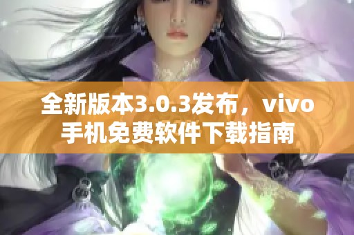 全新版本3.0.3发布，vivo手机免费软件下载指南