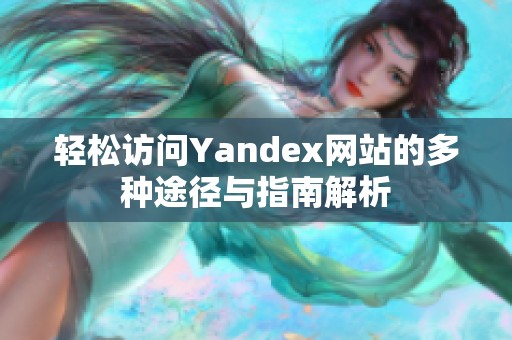 轻松访问Yandex网站的多种途径与指南解析