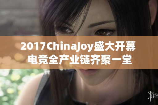 2017ChinaJoy盛大开幕 电竞全产业链齐聚一堂