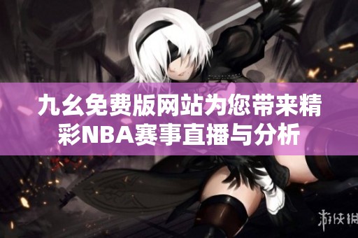 九幺免费版网站为您带来精彩NBA赛事直播与分析