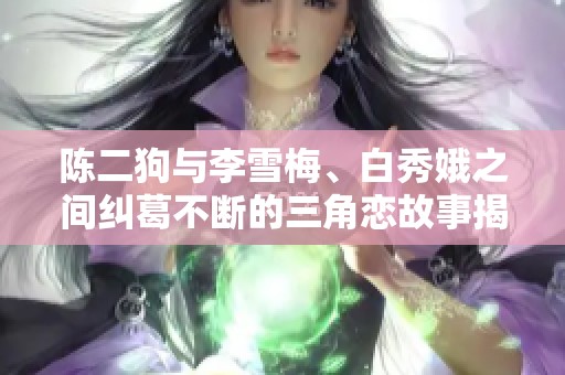 陈二狗与李雪梅、白秀娥之间纠葛不断的三角恋故事揭秘