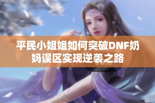 平民小姐姐如何突破DNF奶妈误区实现逆袭之路