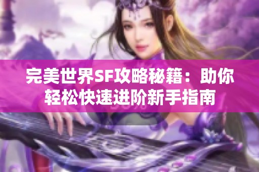 完美世界SF攻略秘籍：助你轻松快速进阶新手指南