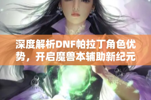 深度解析DNF帕拉丁角色优势，开启魔兽本辅助新纪元