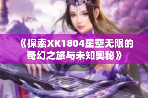 《探索XK1804星空无限的奇幻之旅与未知奥秘》