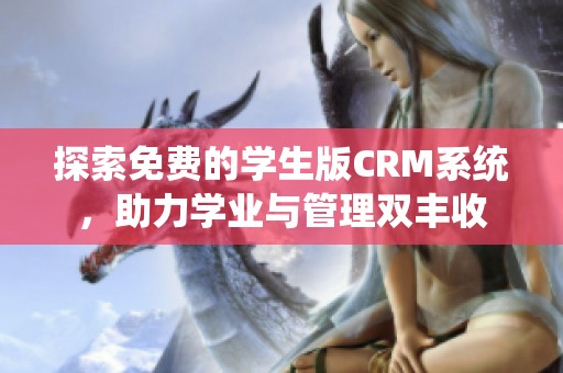 探索免费的学生版CRM系统，助力学业与管理双丰收