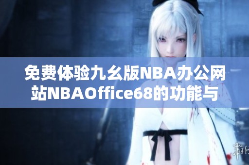 免费体验九幺版NBA办公网站NBAOffice68的功能与优势