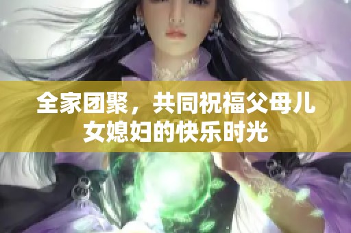 全家团聚，共同祝福父母儿女媳妇的快乐时光