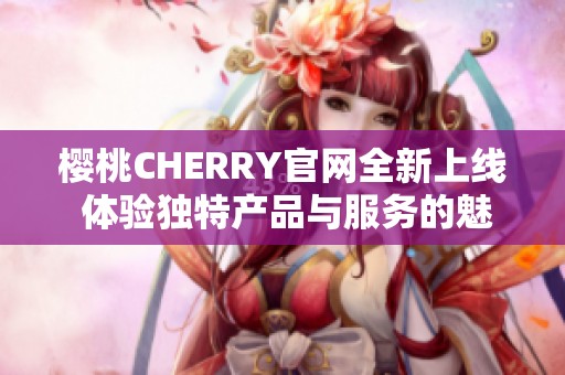 樱桃CHERRY官网全新上线 体验独特产品与服务的魅力