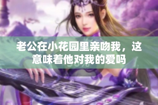 老公在小花园里亲吻我，这意味着他对我的爱吗