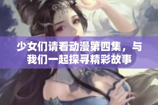 少女们请看动漫第四集，与我们一起探寻精彩故事