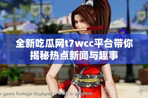 全新吃瓜网t7wcc平台带你揭秘热点新闻与趣事