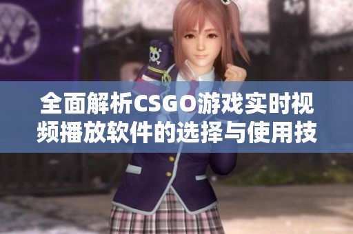 全面解析CSGO游戏实时视频播放软件的选择与使用技巧