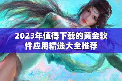 2023年值得下载的黄金软件应用精选大全推荐