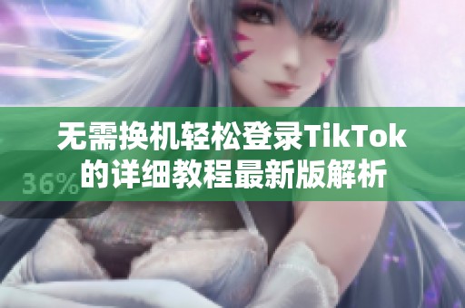 无需换机轻松登录TikTok的详细教程最新版解析