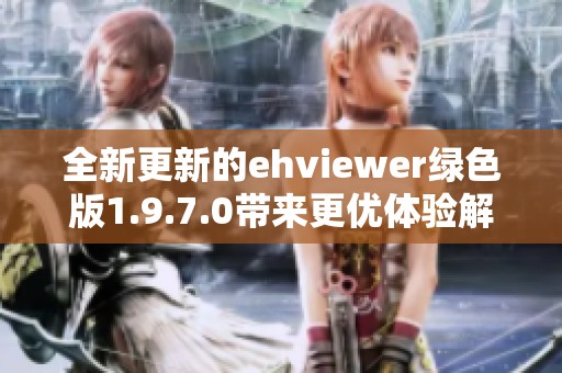 全新更新的ehviewer绿色版1.9.7.0带来更优体验解析