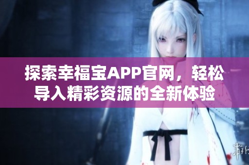 探索幸福宝APP官网，轻松导入精彩资源的全新体验