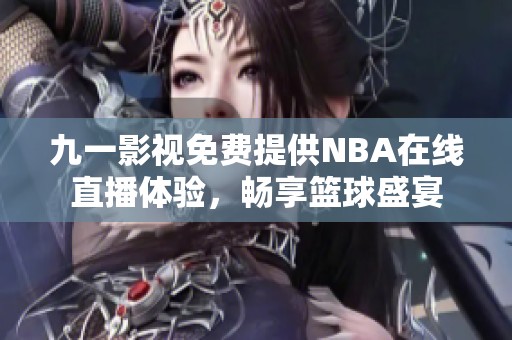 九一影视免费提供NBA在线直播体验，畅享篮球盛宴